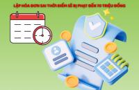 Hành vi lập hóa đơn không đúng thời điểm sẽ bị phạt lên đến 70 triệu đồng