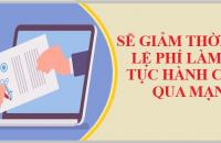 Sẽ giảm thời gian, lệ phí làm thủ tục hành chính qua mạng